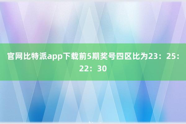 官网比特派app下载前5期奖号四区比为23：25：22：30