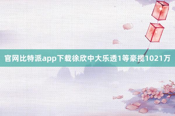 官网比特派app下载徐欣中大乐透1等豪揽1021万