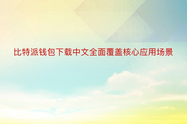 比特派钱包下载中文全面覆盖核心应用场景