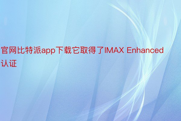 官网比特派app下载它取得了IMAX Enhanced认证