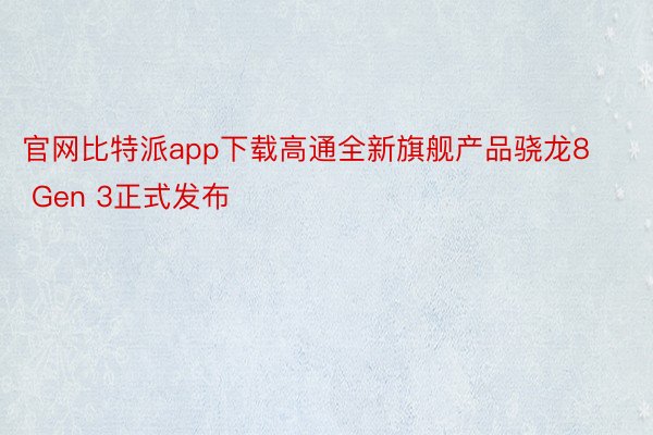 官网比特派app下载高通全新旗舰产品骁龙8 Gen 3正式发布
