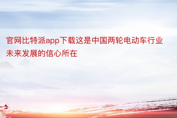 官网比特派app下载这是中国两轮电动车行业未来发展的信心所在
