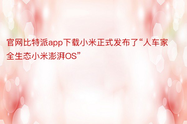 官网比特派app下载小米正式发布了“人车家全生态小米澎湃OS”