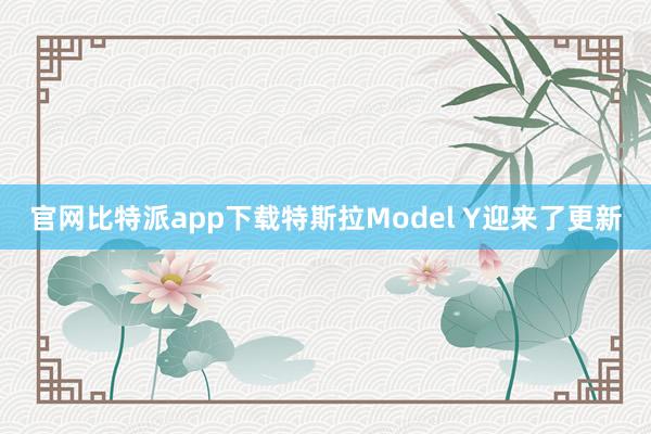 官网比特派app下载特斯拉Model Y迎来了更新