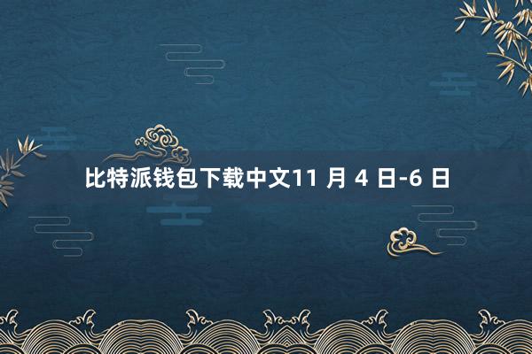 比特派钱包下载中文11 月 4 日-6 日