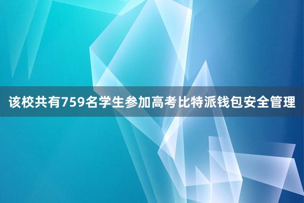 该校共有759名学生参加高考比特派钱包安全管理