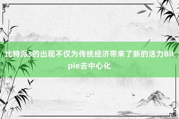 比特派s的出现不仅为传统经济带来了新的活力Bitpie去中心化