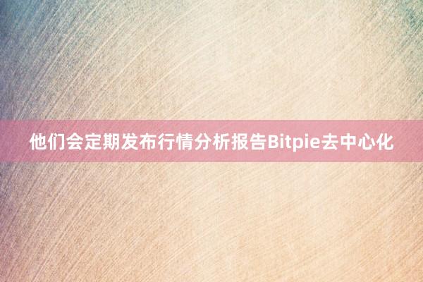 他们会定期发布行情分析报告Bitpie去中心化