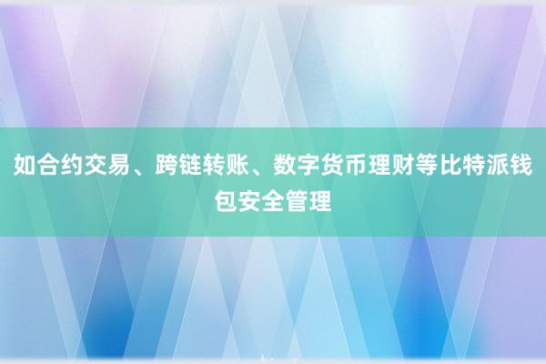 如合约交易、跨链转账、数字货币理财等比特派钱包安全管理