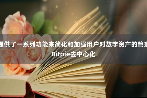 提供了一系列功能来简化和加强用户对数字资产的管理Bitpie去中心化