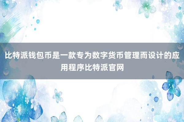 比特派钱包币是一款专为数字货币管理而设计的应用程序比特派官网