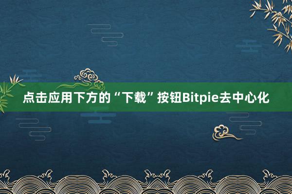 点击应用下方的“下载”按钮Bitpie去中心化