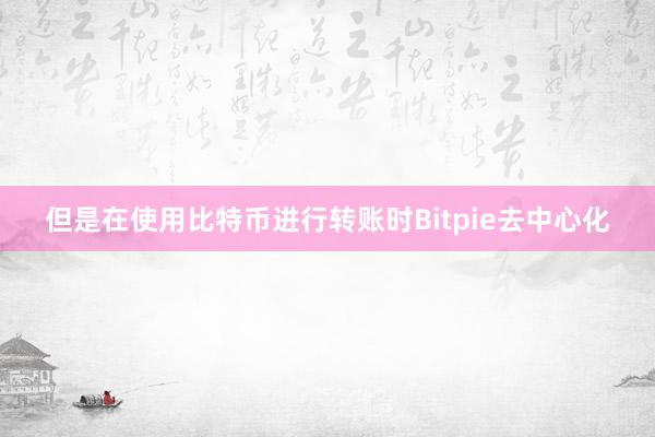 但是在使用比特币进行转账时Bitpie去中心化