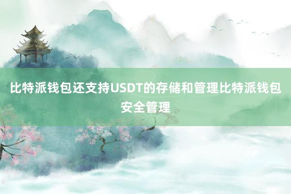 比特派钱包还支持USDT的存储和管理比特派钱包安全管理