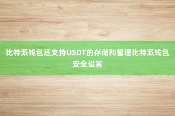 比特派钱包还支持USDT的存储和管理比特派钱包安全设置