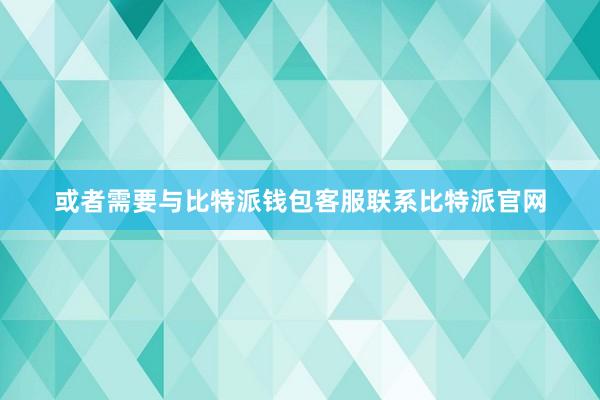 或者需要与比特派钱包客服联系比特派官网