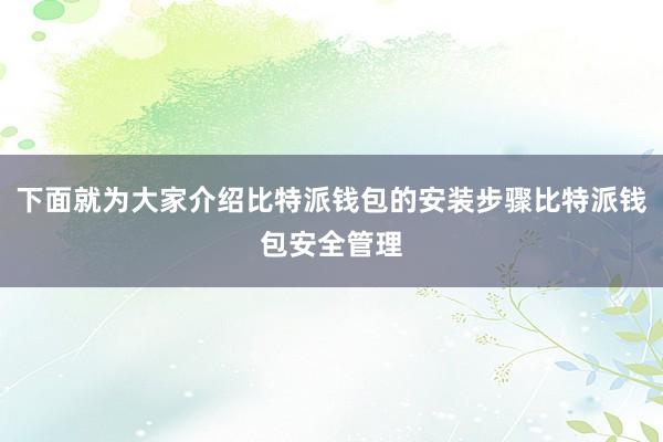 下面就为大家介绍比特派钱包的安装步骤比特派钱包安全管理