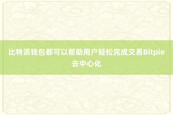 比特派钱包都可以帮助用户轻松完成交易Bitpie去中心化