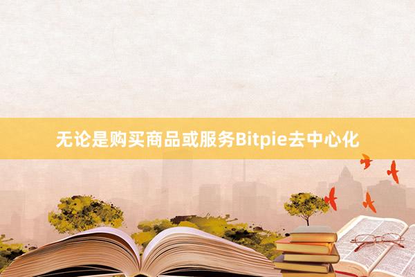 无论是购买商品或服务Bitpie去中心化