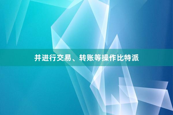 并进行交易、转账等操作比特派