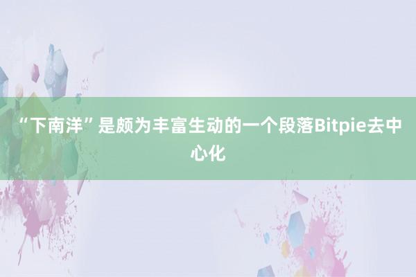 “下南洋”是颇为丰富生动的一个段落Bitpie去中心化