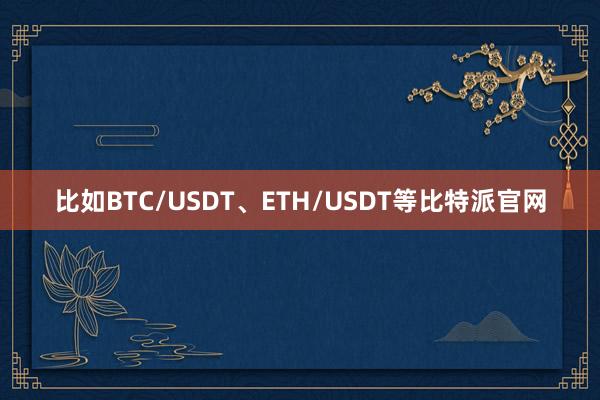 比如BTC/USDT、ETH/USDT等比特派官网