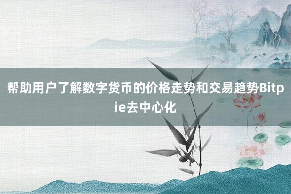 帮助用户了解数字货币的价格走势和交易趋势Bitpie去中心化