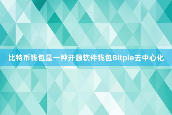 比特币钱包是一种开源软件钱包Bitpie去中心化