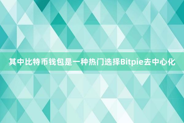 其中比特币钱包是一种热门选择Bitpie去中心化