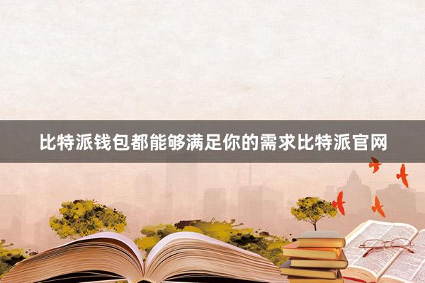 比特派钱包都能够满足你的需求比特派官网