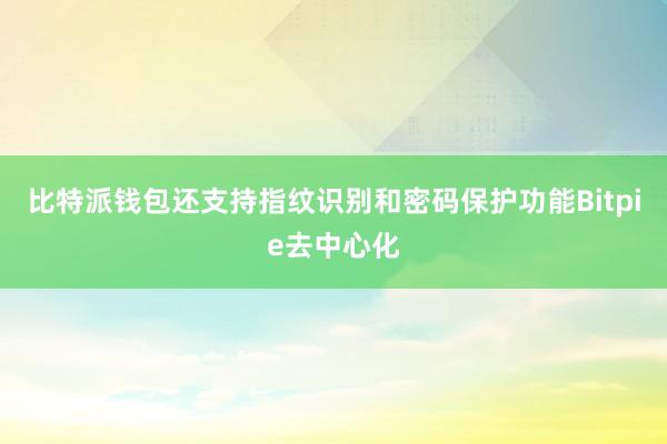 比特派钱包还支持指纹识别和密码保护功能Bitpie去中心化