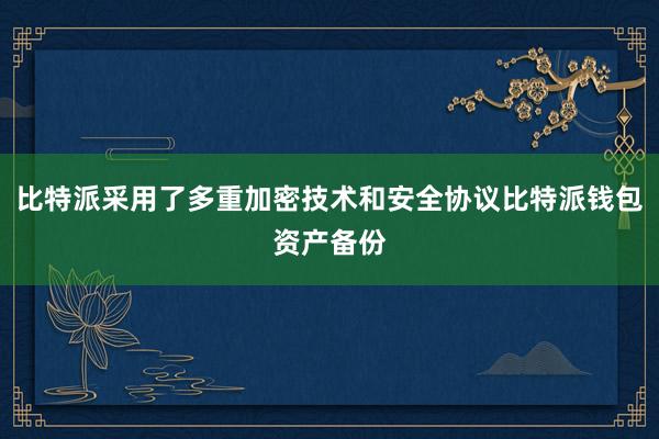 比特派采用了多重加密技术和安全协议比特派钱包资产备份