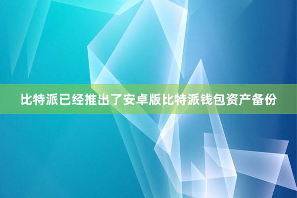 比特派已经推出了安卓版比特派钱包资产备份