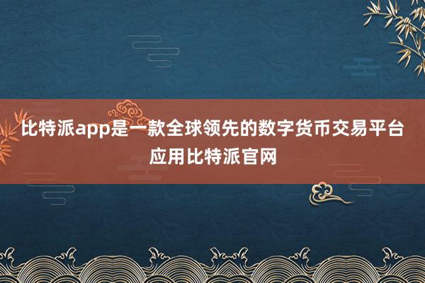 比特派app是一款全球领先的数字货币交易平台应用比特派官网