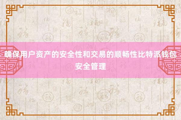 确保用户资产的安全性和交易的顺畅性比特派钱包安全管理