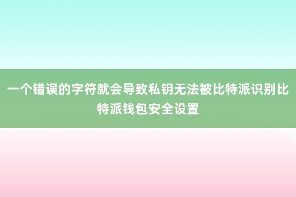 一个错误的字符就会导致私钥无法被比特派识别比特派钱包安全设置