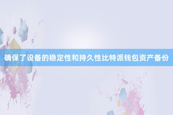 确保了设备的稳定性和持久性比特派钱包资产备份