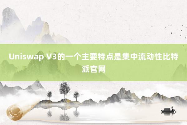 Uniswap V3的一个主要特点是集中流动性比特派官网