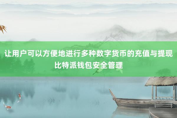 让用户可以方便地进行多种数字货币的充值与提现比特派钱包安全管理