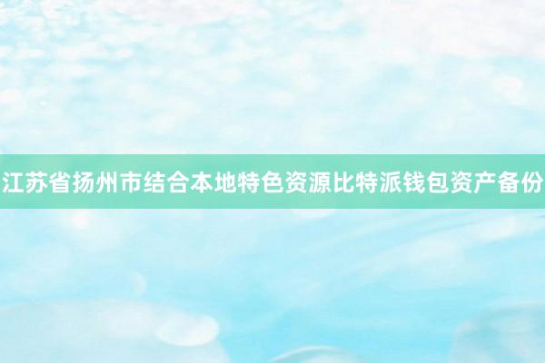 江苏省扬州市结合本地特色资源比特派钱包资产备份