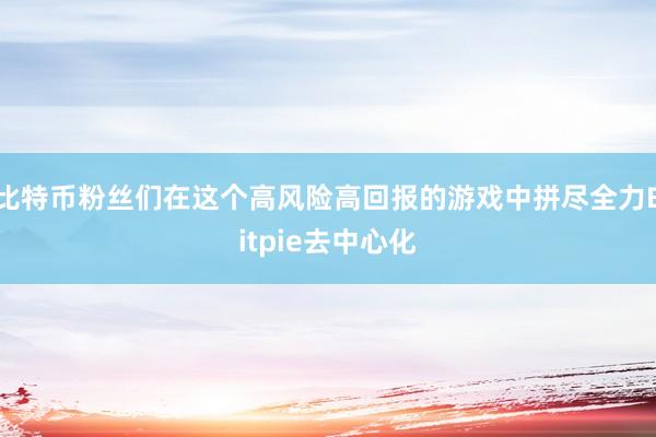 比特币粉丝们在这个高风险高回报的游戏中拼尽全力Bitpie去中心化