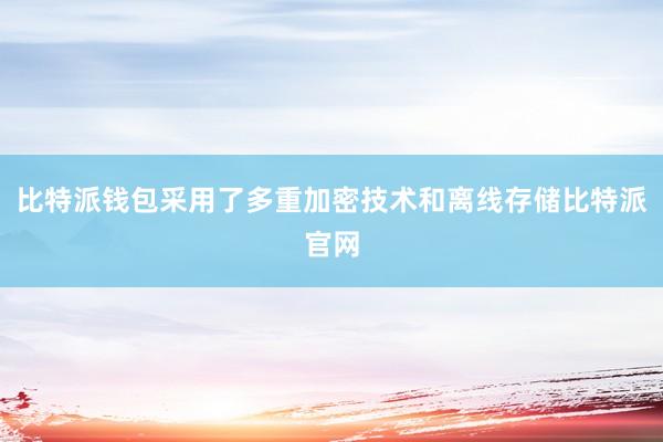 比特派钱包采用了多重加密技术和离线存储比特派官网