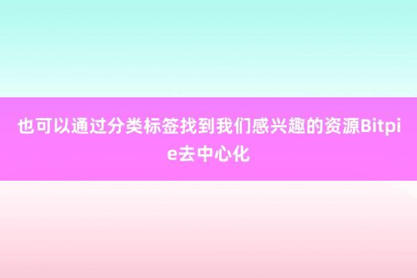 也可以通过分类标签找到我们感兴趣的资源Bitpie去中心化