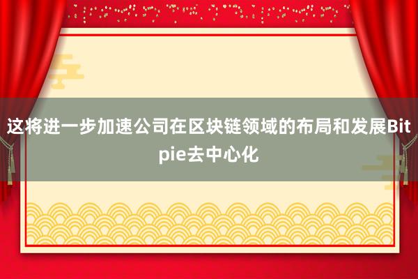 这将进一步加速公司在区块链领域的布局和发展Bitpie去中心化