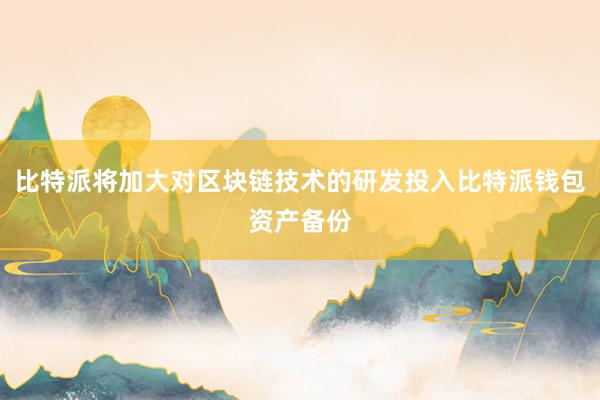 比特派将加大对区块链技术的研发投入比特派钱包资产备份