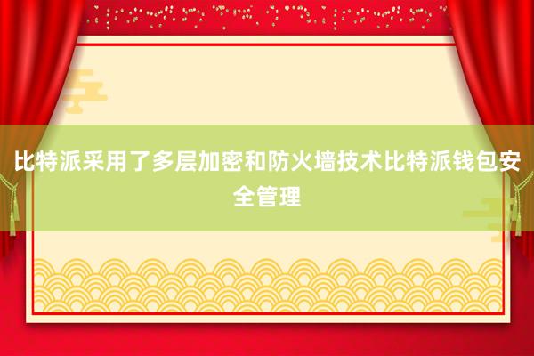 比特派采用了多层加密和防火墙技术比特派钱包安全管理