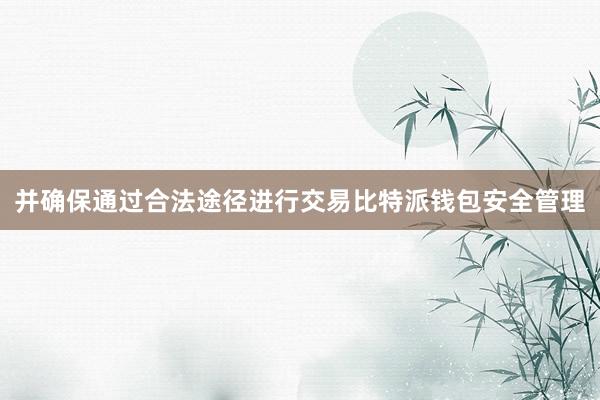 并确保通过合法途径进行交易比特派钱包安全管理