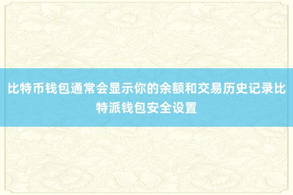 比特币钱包通常会显示你的余额和交易历史记录比特派钱包安全设置