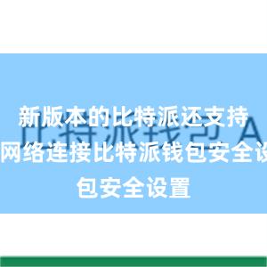 新版本的比特派还支持4G网络连接比特派钱包安全设置