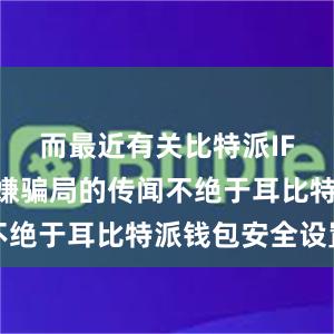 而最近有关比特派IFO项目涉嫌骗局的传闻不绝于耳比特派钱包安全设置